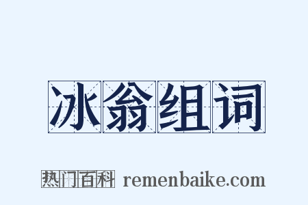 冰翁组词是什么意思的图片